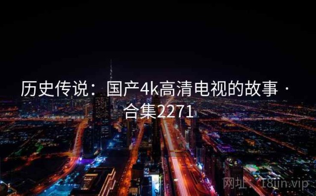 历史传说：国产4k高清电视的故事 · 合集2271