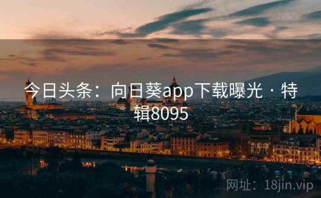 今日头条：向日葵app下载曝光 · 特辑8095