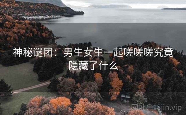 神秘谜团：男生女生一起嗟嗟嗟究竟隐藏了什么