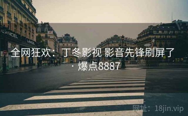 全网狂欢：丁冬影视 影音先锋刷屏了 · 爆点8887