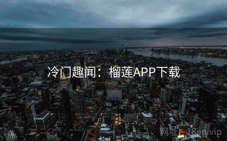 冷门趣闻：榴莲APP下载