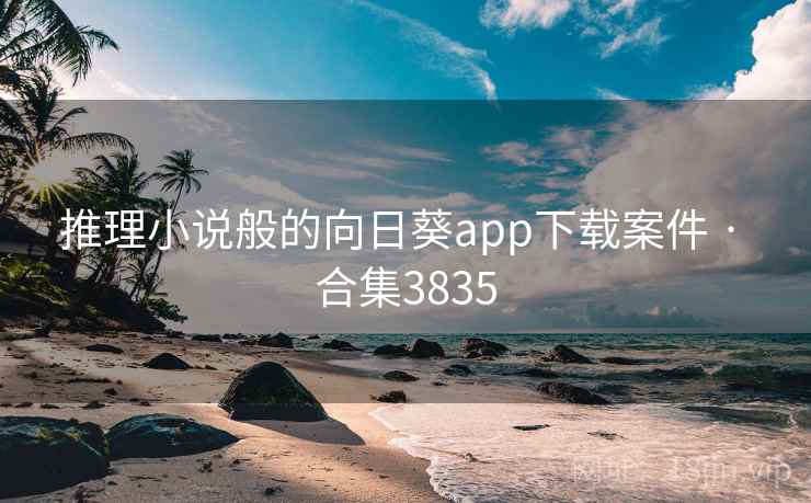 推理小说般的向日葵app下载案件 · 合集3835 推理小说般的向日葵app下载案件 · 合集3835