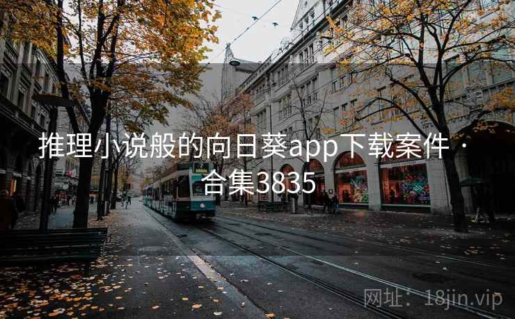 推理小说般的向日葵app下载案件 · 合集3835 推理小说般的向日葵app下载案件 · 合集3835