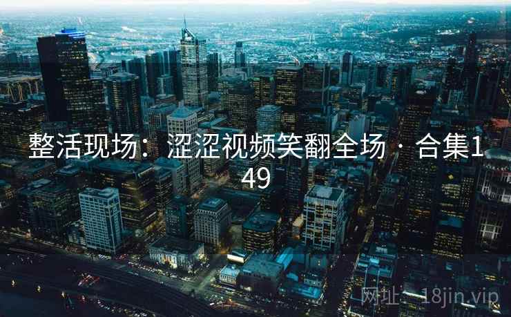 整活现场：涩涩视频笑翻全场 · 合集149