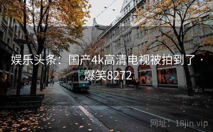 娱乐头条:国产4k高清电视被拍到了 · 爆笑8272 娱乐头条:国产4k高清电视被拍到了 · 爆笑8272