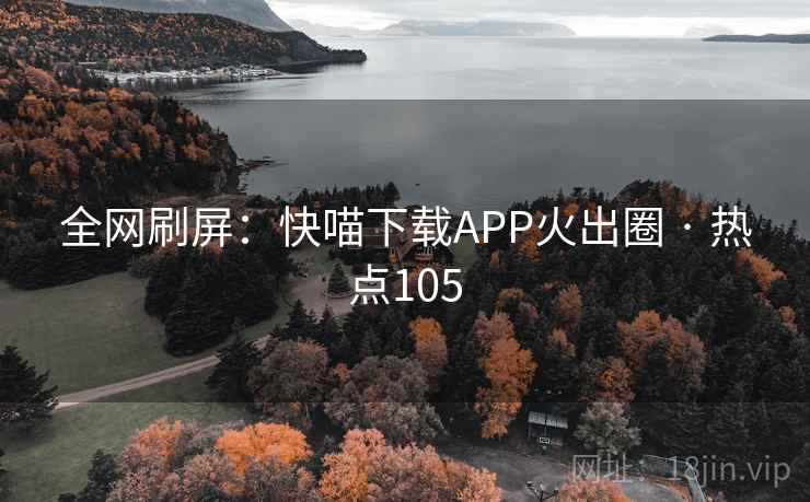全网刷屏：快喵下载APP火出圈 · 热点105