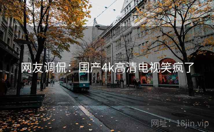 网友调侃：国产4k高清电视笑疯了